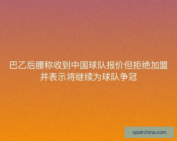 巴乙后腰称收到中国球队报价但拒绝加盟并表示将继续为球队争冠